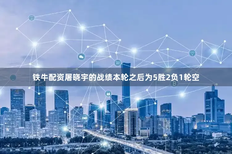 铁牛配资屠晓宇的战绩本轮之后为5胜2负1轮空