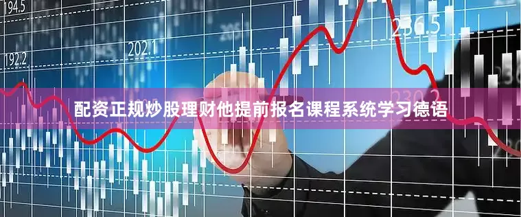 配资正规炒股理财他提前报名课程系统学习德语