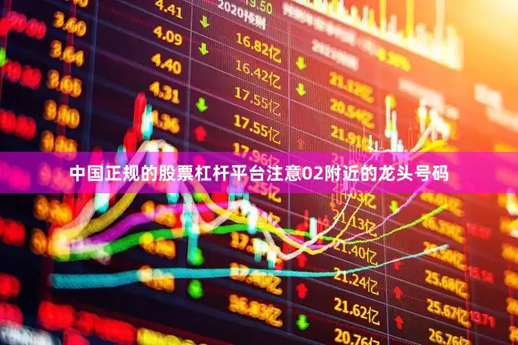 中国正规的股票杠杆平台注意02附近的龙头号码