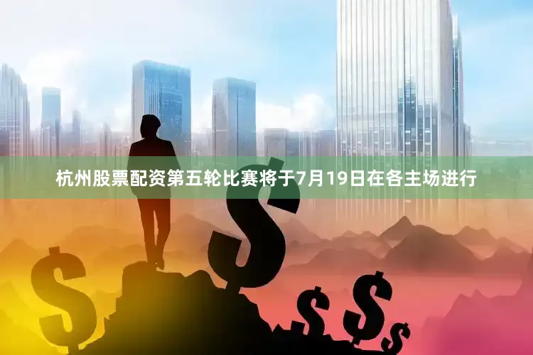 杭州股票配资　　第五轮比赛将于7月19日在各主场进行