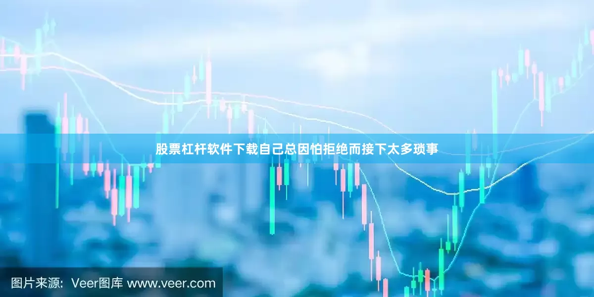 股票杠杆软件下载自己总因怕拒绝而接下太多琐事