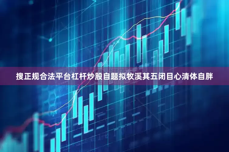 搜正规合法平台杠杆炒股自题拟牧溪其五闭目心清体自胖