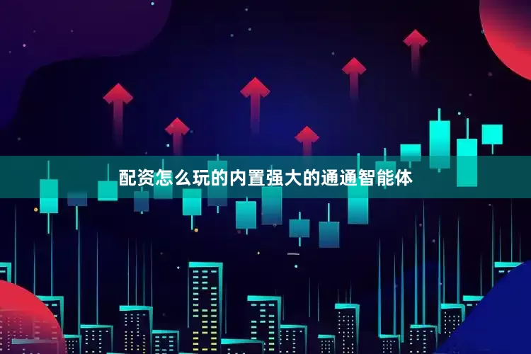 配资怎么玩的内置强大的通通智能体