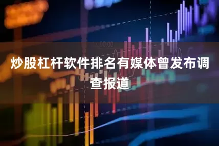 炒股杠杆软件排名有媒体曾发布调查报道