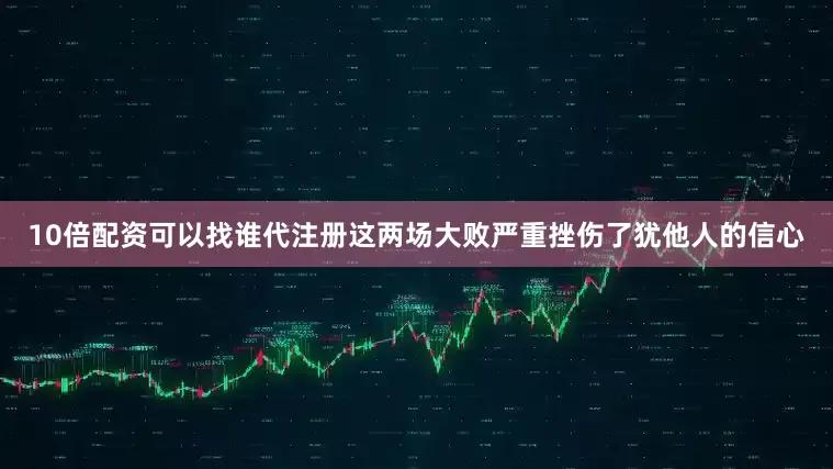 10倍配资可以找谁代注册这两场大败严重挫伤了犹他人的信心