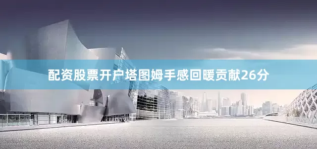 配资股票开户塔图姆手感回暖贡献26分