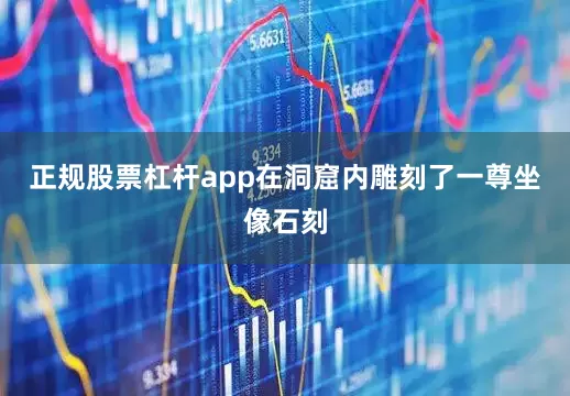 正规股票杠杆app在洞窟内雕刻了一尊坐像石刻