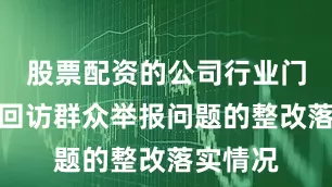 股票配资的公司行业门户抽查回访群众举报问题的整改落实情况