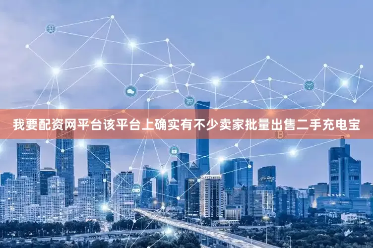我要配资网平台该平台上确实有不少卖家批量出售二手充电宝