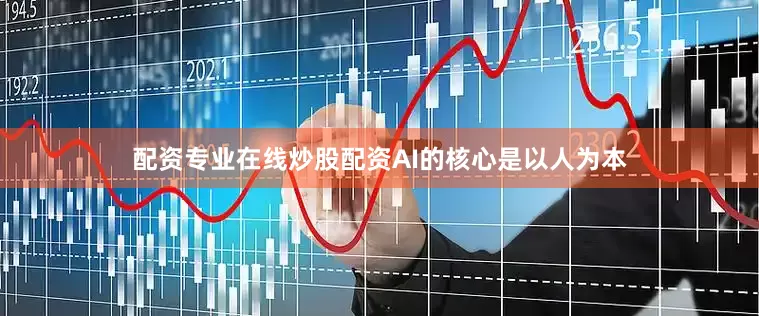 配资专业在线炒股配资AI的核心是以人为本