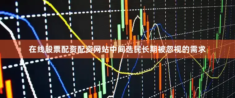 在线股票配资配资网站中间选民长期被忽视的需求