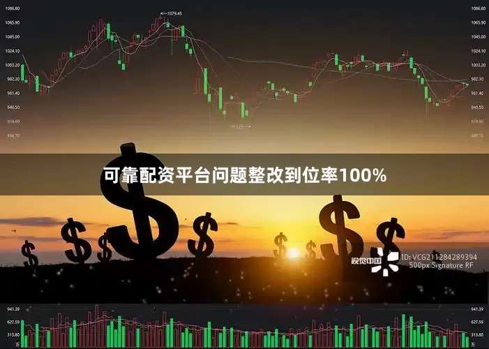 可靠配资平台问题整改到位率100%