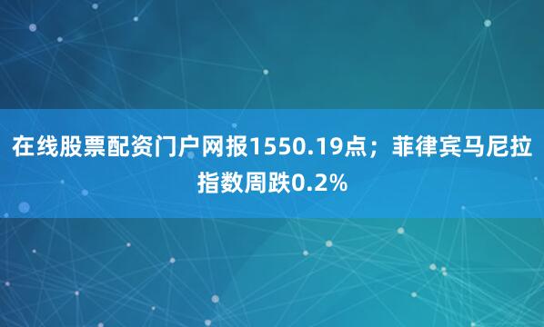 在线股票配资门户网报1550.19点；菲律宾马尼拉指数周跌0.2%