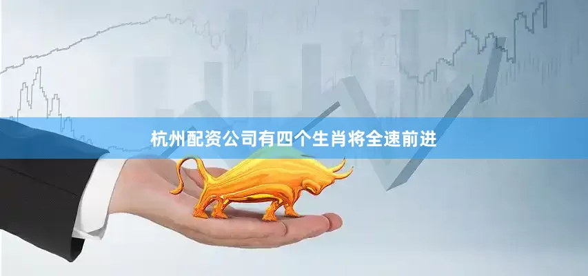 杭州配资公司有四个生肖将全速前进