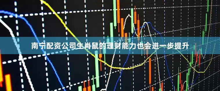 南宁配资公司生肖鼠的理财能力也会进一步提升
