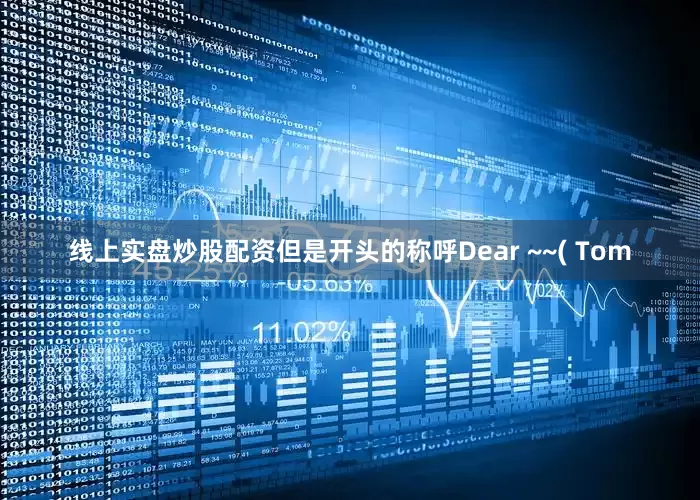 线上实盘炒股配资但是开头的称呼Dear ~~( Tom