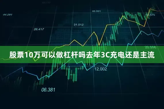 股票10万可以做杠杆吗去年3C充电还是主流
