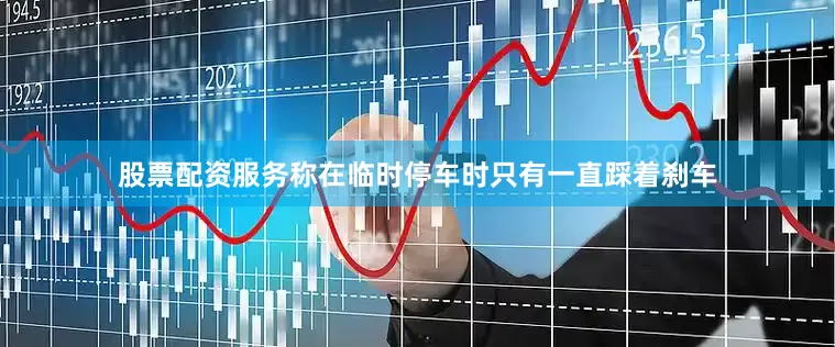 股票配资服务称在临时停车时只有一直踩着刹车