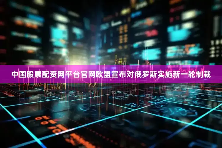 中国股票配资网平台官网欧盟宣布对俄罗斯实施新一轮制裁