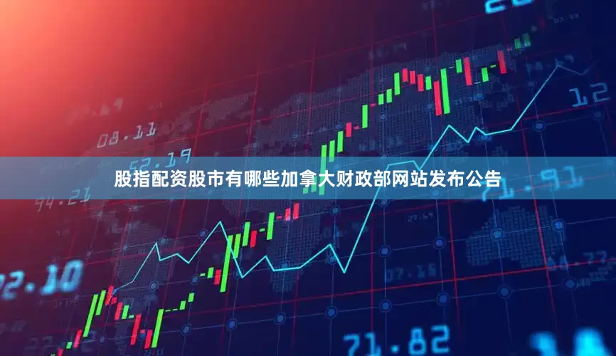 股指配资股市有哪些加拿大财政部网站发布公告