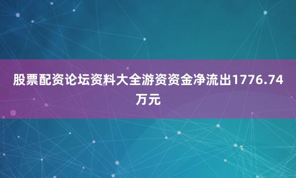 股票配资论坛资料大全游资资金净流出1776.74万元