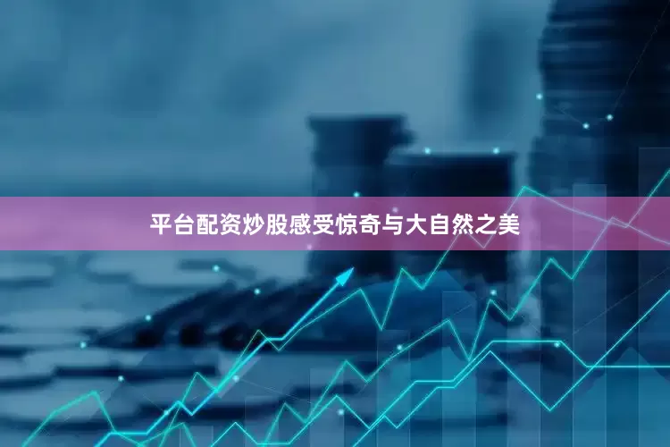 平台配资炒股感受惊奇与大自然之美