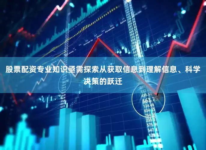 股票配资专业知识亟需探索从获取信息到理解信息、科学决策的跃迁