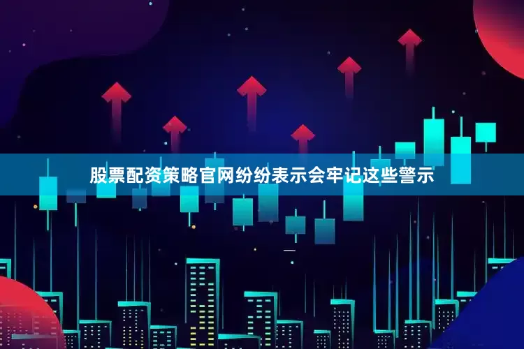 股票配资策略官网纷纷表示会牢记这些警示
