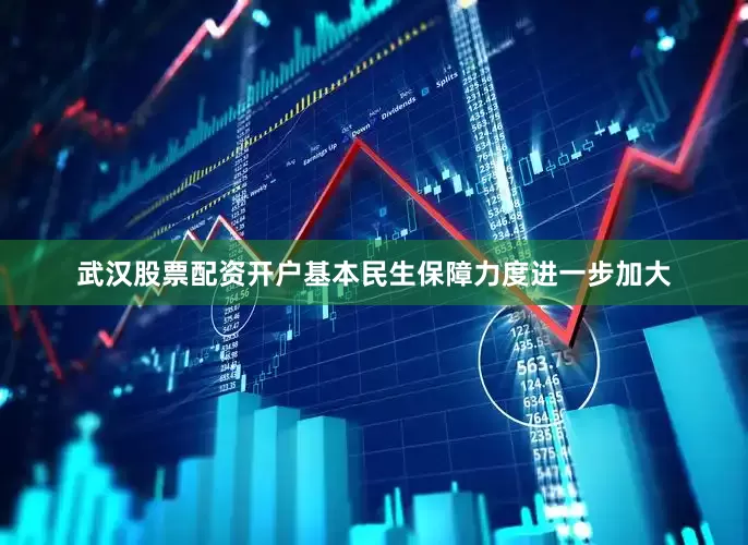 武汉股票配资开户基本民生保障力度进一步加大