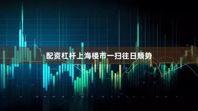配资杠杆上海楼市一扫往日颓势