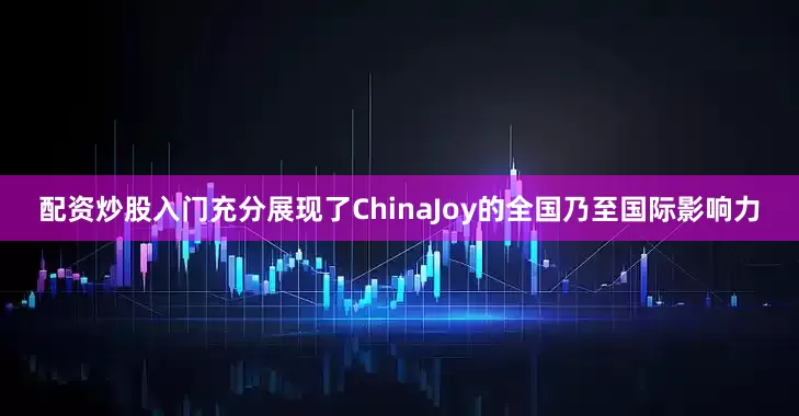 配资炒股入门充分展现了ChinaJoy的全国乃至国际影响力