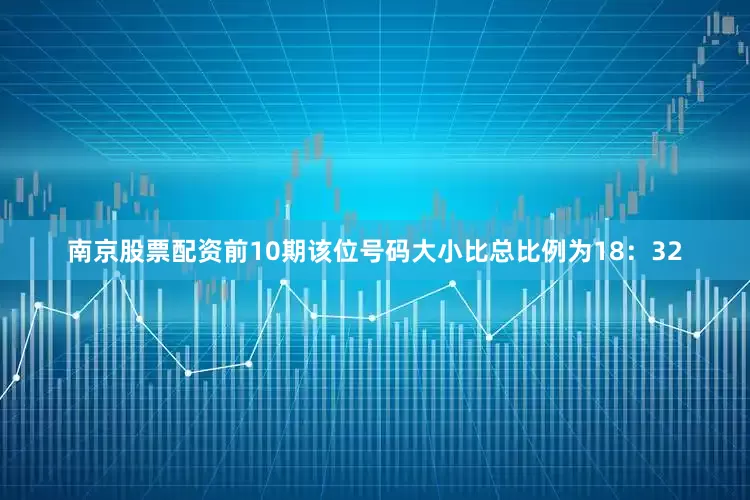 南京股票配资前10期该位号码大小比总比例为18：32