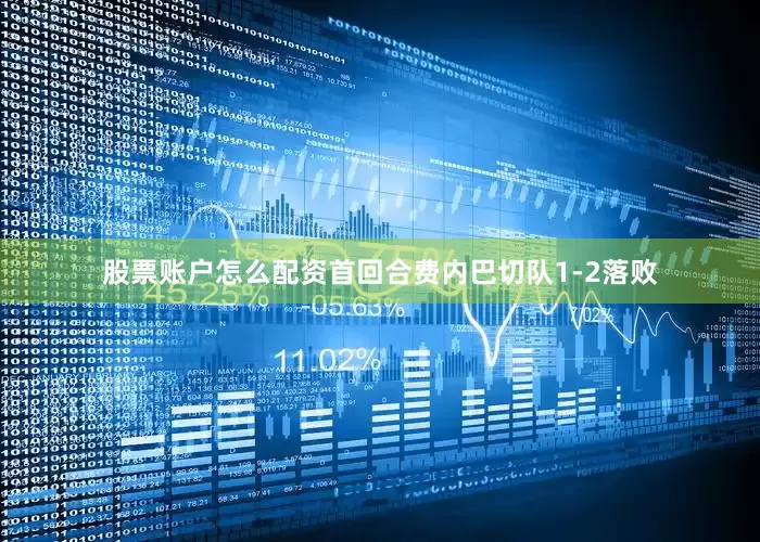 股票账户怎么配资首回合费内巴切队1-2落败