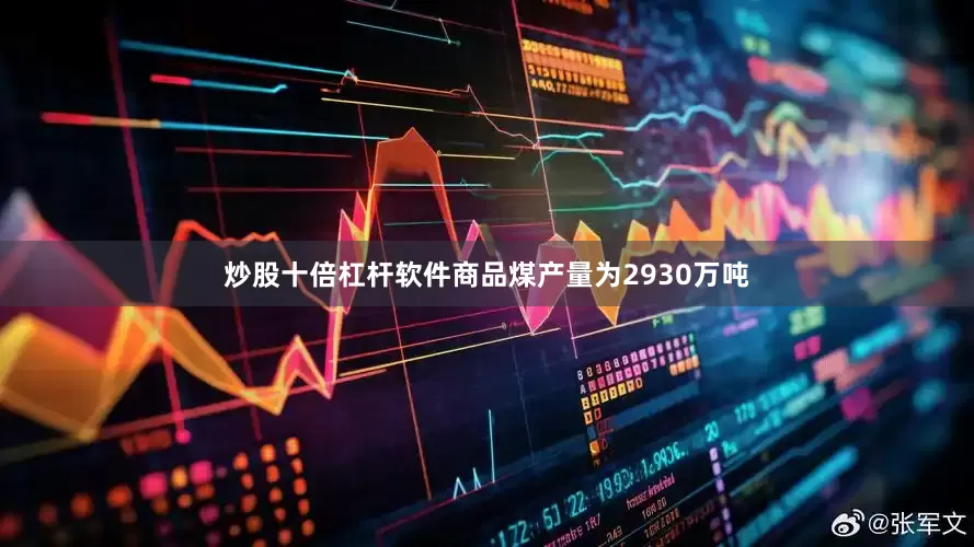 炒股十倍杠杆软件商品煤产量为2930万吨