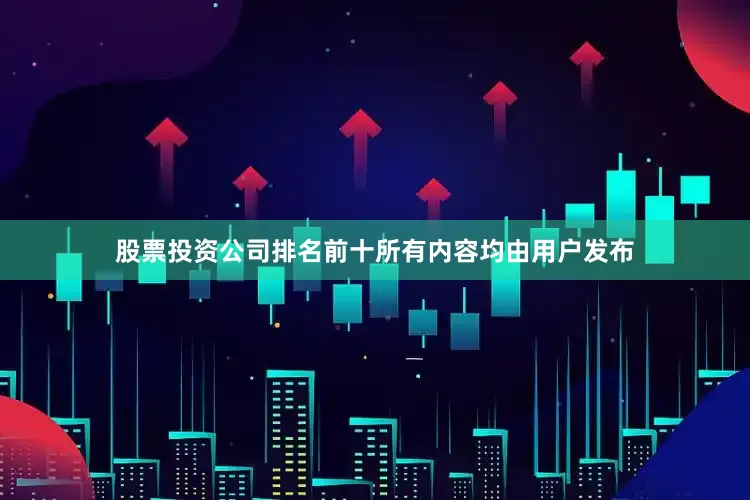 股票投资公司排名前十所有内容均由用户发布