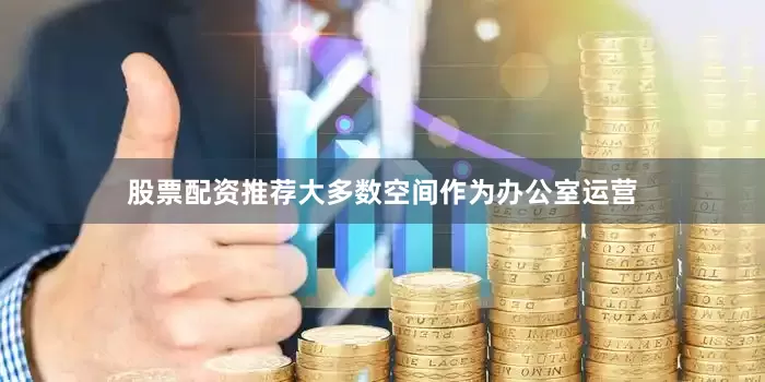 股票配资推荐大多数空间作为办公室运营