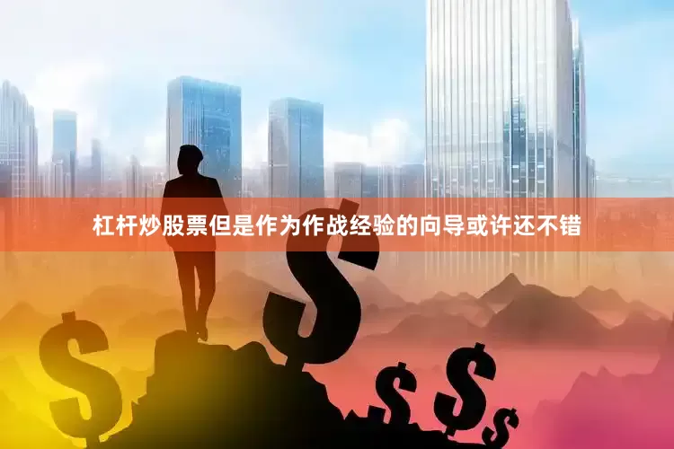 杠杆炒股票但是作为作战经验的向导或许还不错