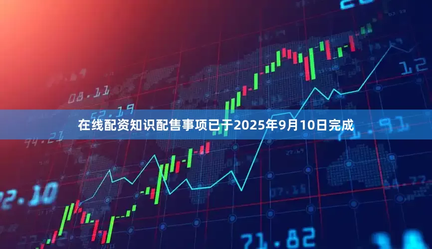 在线配资知识配售事项已于2025年9月10日完成