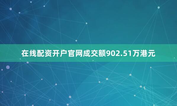 在线配资开户官网成交额902.51万港元