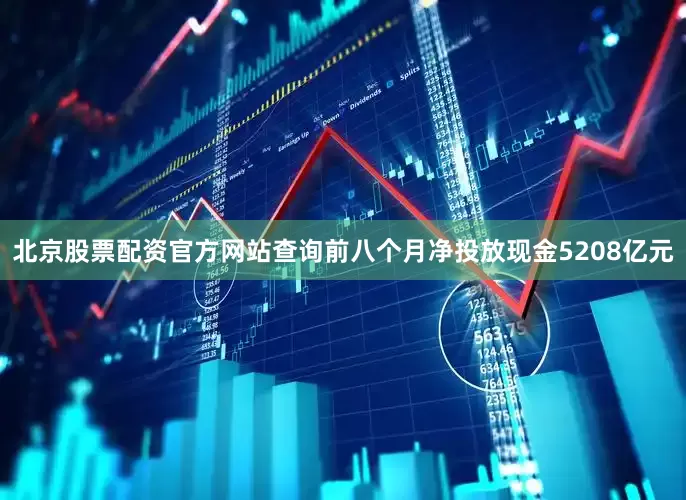 北京股票配资官方网站查询前八个月净投放现金5208亿元