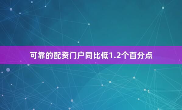 可靠的配资门户同比低1.2个百分点