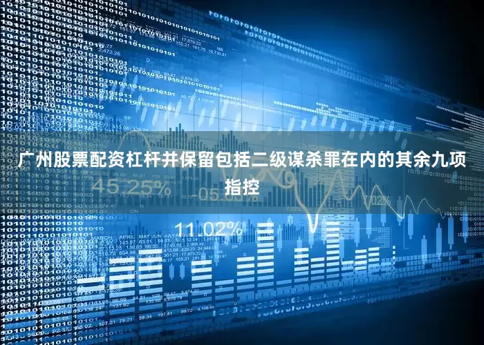 广州股票配资杠杆并保留包括二级谋杀罪在内的其余九项指控