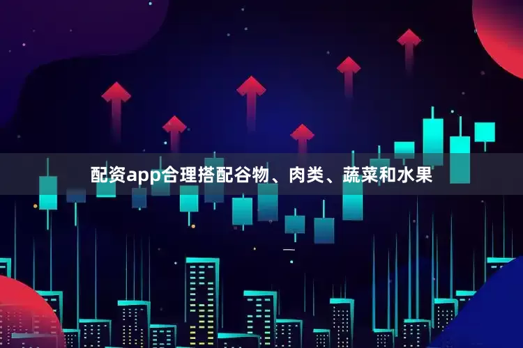 配资app合理搭配谷物、肉类、蔬菜和水果