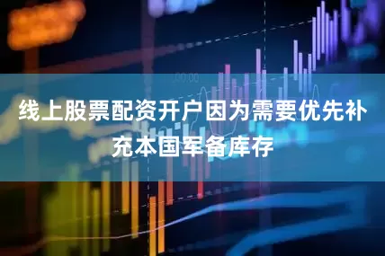 线上股票配资开户因为需要优先补充本国军备库存