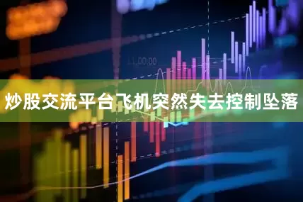 炒股交流平台飞机突然失去控制坠落