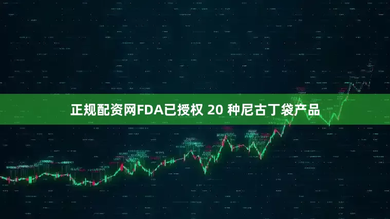 正规配资网FDA已授权 20 种尼古丁袋产品