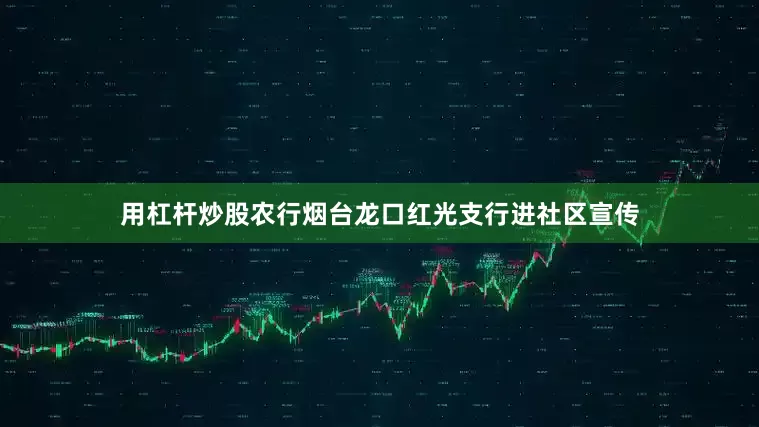 用杠杆炒股农行烟台龙口红光支行进社区宣传