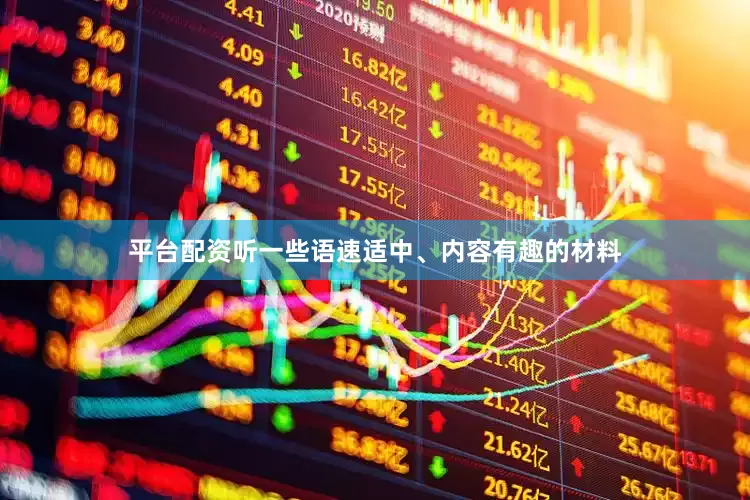 平台配资听一些语速适中、内容有趣的材料