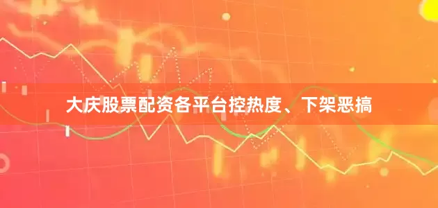 大庆股票配资各平台控热度、下架恶搞