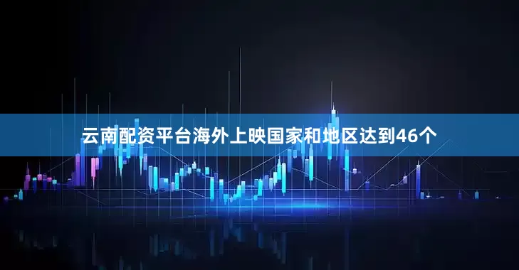 云南配资平台海外上映国家和地区达到46个